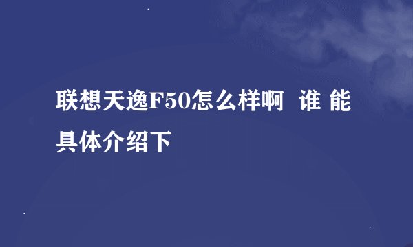 联想天逸F50怎么样啊  谁 能具体介绍下