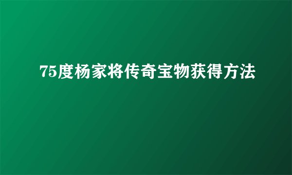 75度杨家将传奇宝物获得方法