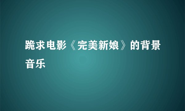 跪求电影《完美新娘》的背景音乐