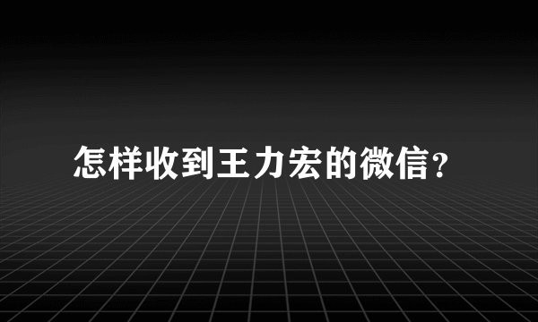 怎样收到王力宏的微信？