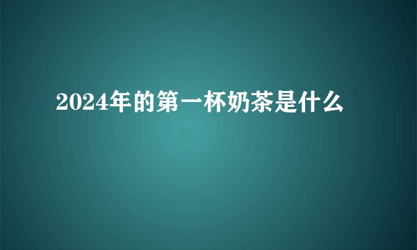 2024年的第一杯奶茶是什么