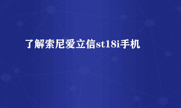 了解索尼爱立信st18i手机