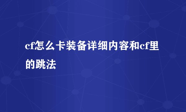 cf怎么卡装备详细内容和cf里的跳法