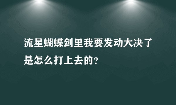 流星蝴蝶剑里我要发动大决了是怎么打上去的？