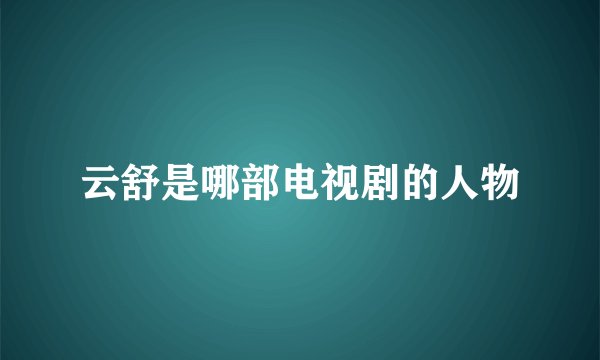 云舒是哪部电视剧的人物