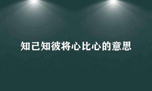 知己知彼将心比心的意思