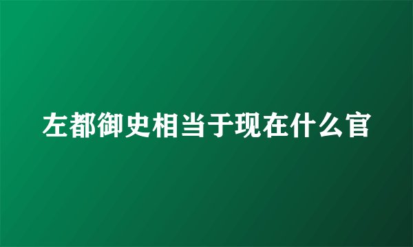 左都御史相当于现在什么官
