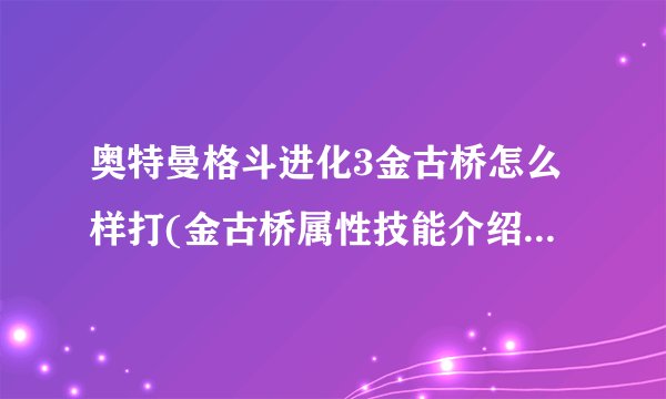 奥特曼格斗进化3金古桥怎么样打(金古桥属性技能介绍)「干货」