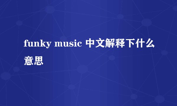 funky music 中文解释下什么意思