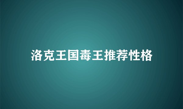 洛克王国毒王推荐性格
