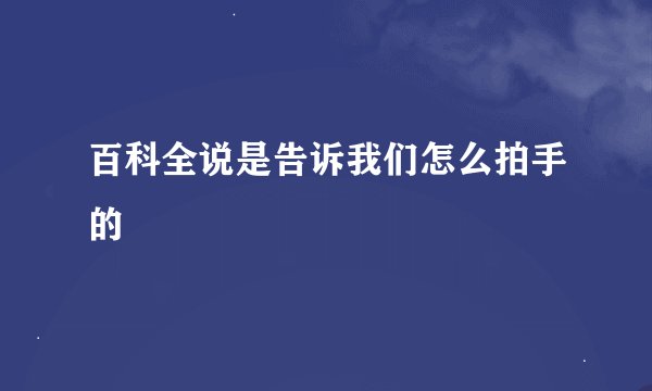 百科全说是告诉我们怎么拍手的