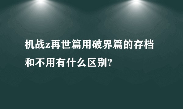 机战z再世篇用破界篇的存档和不用有什么区别?