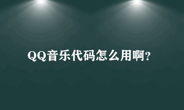 QQ音乐代码怎么用啊？