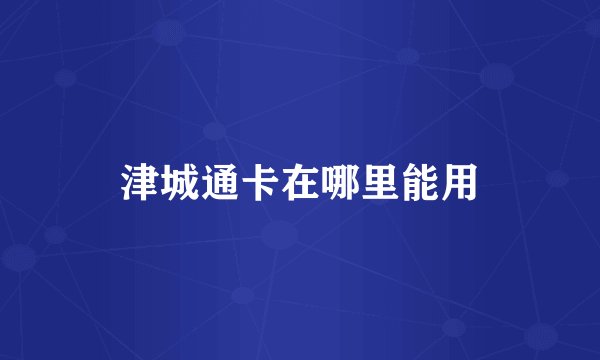 津城通卡在哪里能用