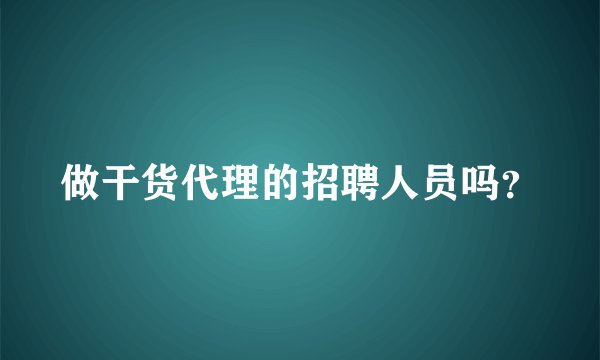 做干货代理的招聘人员吗？