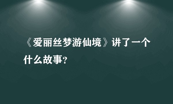 《爱丽丝梦游仙境》讲了一个什么故事？