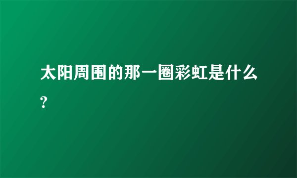 太阳周围的那一圈彩虹是什么?