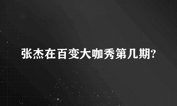 张杰在百变大咖秀第几期?