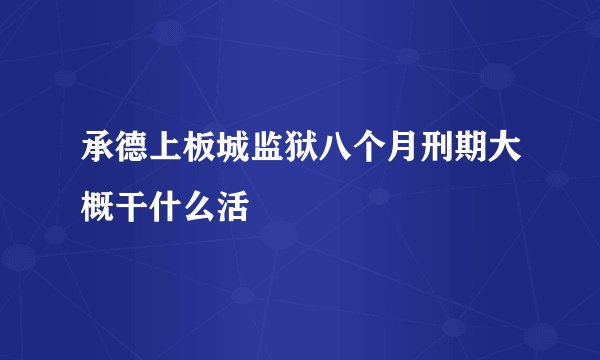 承德上板城监狱八个月刑期大概干什么活