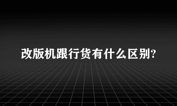 改版机跟行货有什么区别?