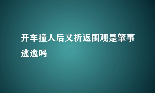 开车撞人后又折返围观是肇事逃逸吗