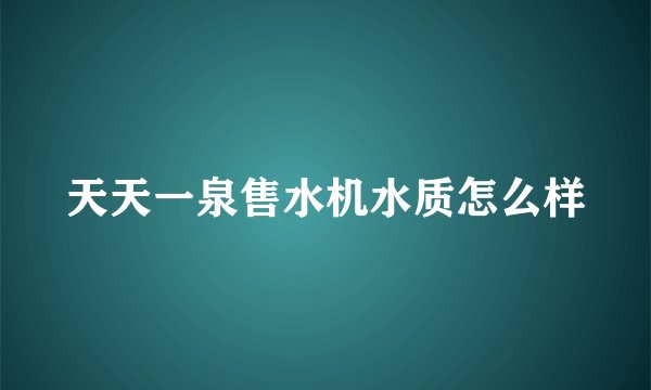 天天一泉售水机水质怎么样