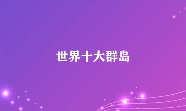 世界十大群岛
