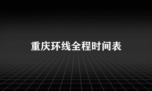 重庆环线全程时间表