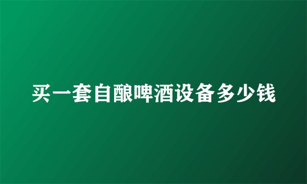 买一套自酿啤酒设备多少钱