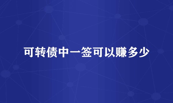 可转债中一签可以赚多少