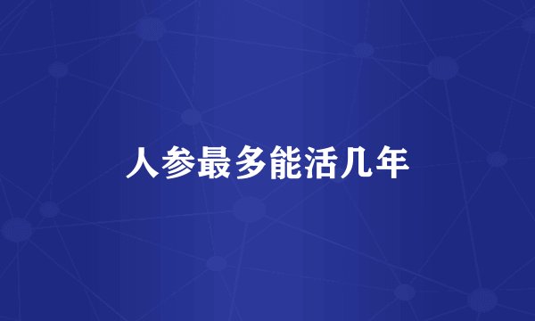 人参最多能活几年