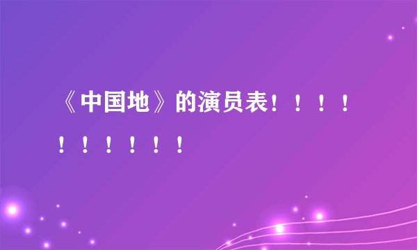 《中国地》的演员表！！！！！！！！！！