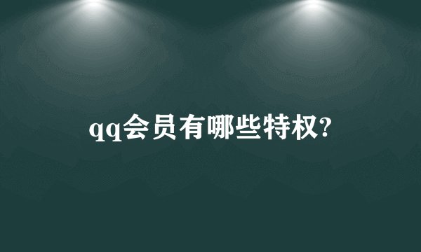 qq会员有哪些特权?
