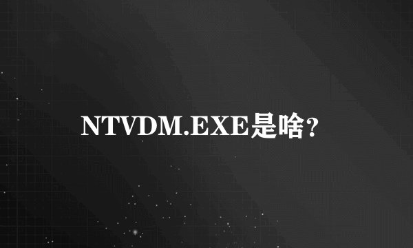 NTVDM.EXE是啥？