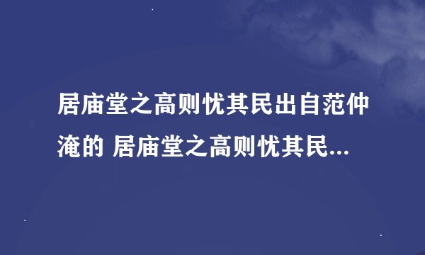 居庙堂之高则忧其民出自范仲淹的 居庙堂之高则忧其民出自哪里