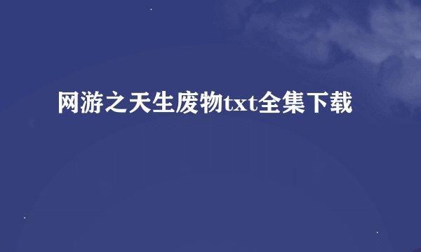 网游之天生废物txt全集下载