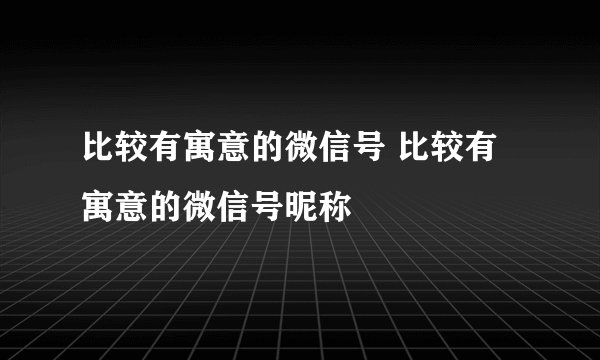 比较有寓意的微信号 比较有寓意的微信号昵称