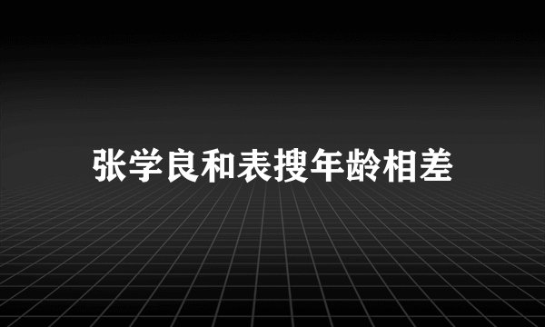张学良和表搜年龄相差
