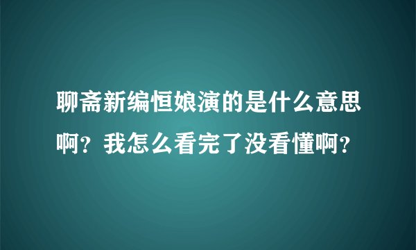 聊斋新编恒娘演的是什么意思啊？我怎么看完了没看懂啊？