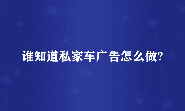 谁知道私家车广告怎么做?