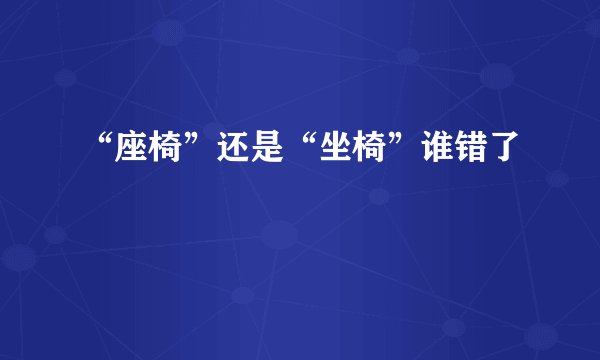 “座椅”还是“坐椅”谁错了