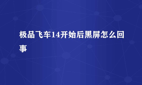 极品飞车14开始后黑屏怎么回事