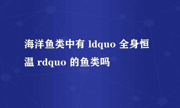 海洋鱼类中有 ldquo 全身恒温 rdquo 的鱼类吗