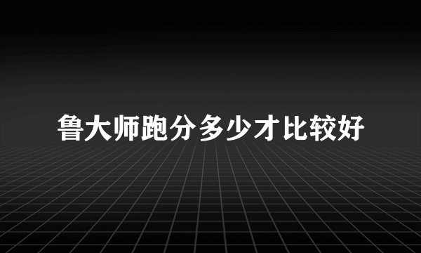 鲁大师跑分多少才比较好