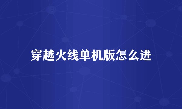 穿越火线单机版怎么进
