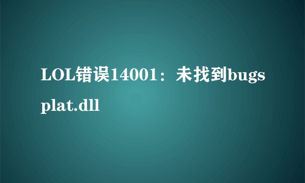 LOL错误14001：未找到bugsplat.dll
