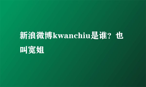 新浪微博kwanchiu是谁？也叫宽姐