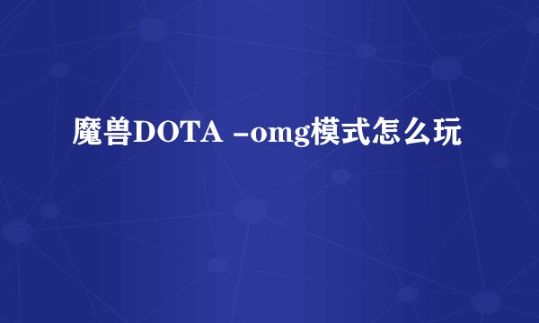 魔兽DOTA -omg模式怎么玩