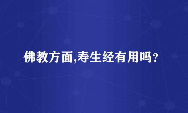 佛教方面,寿生经有用吗？