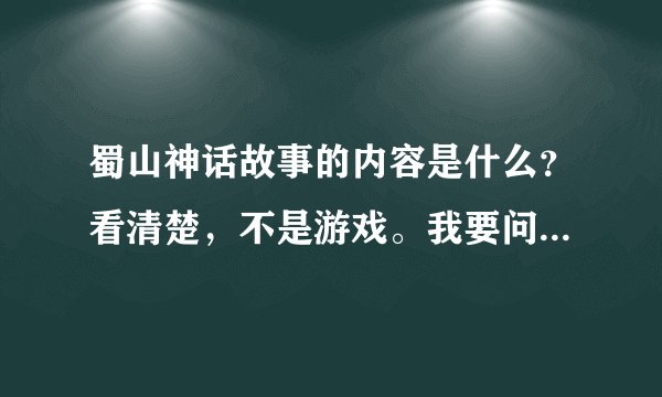 蜀山神话故事的内容是什么？看清楚，不是游戏。我要问的是神话故事